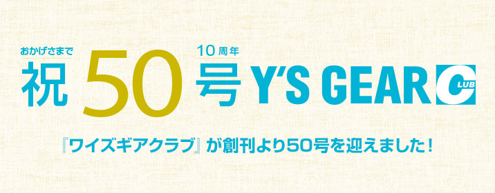 おかげさまで10周年 祝50号Y'S GEAR CLUB | 『ワイズギアクラブ』が創刊より50号を迎えました！