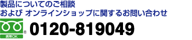 製品についてのご相談 および オンラインショップに関するお問い合わせ　フリーダイヤル　0120-819049