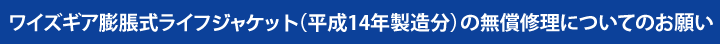 ワイズギア膨脹式ライフジャケット（平成14年製造分）の無償修理についてのお願い