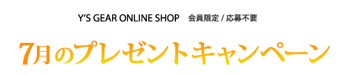 [会員限定｜応募不要] ワイズギアオンラインショップ 7月のプレゼントキャンペーン