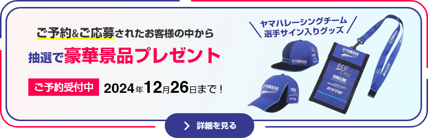 ＼ヤマハレーシングチームの選手サイン入りグッズが当たる！／ ご予約＆ご応募されたお客様の中から“抽選で豪華景品プレゼント” 2024年12月26日まで！