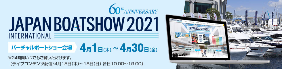バーチャルボートショー会場:4月1日(木)~4月30日(金) ※24時間いつでもご覧いただけます。(ライブコンテンツ配信/4月15日(木)~18日(日) 各日10:00~19:00)