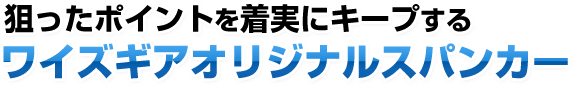 狙ったポイントを着実にキープする ワイズギアオリジナルスパンカー