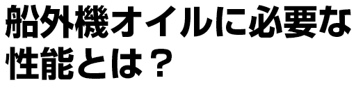 船外機オイルに必要な性能とは？