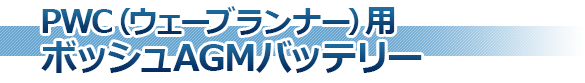 PWC(ウェーブランナー)用ボッシュAGMバッテリー - マリン用品 PWC(ウェーブランナー)用ボッシュAGMバッテリー - マリン用品