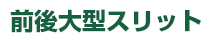 前後大型スリット