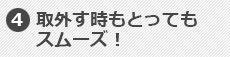 4.取外す時もとってもスムーズ！