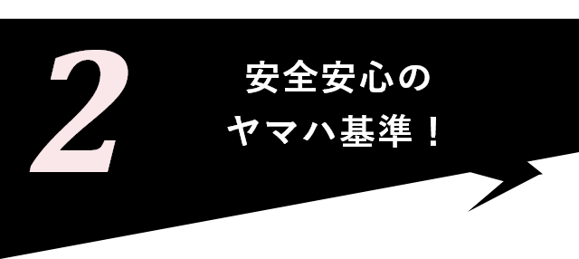 2:安全安心のヤマハ基準！