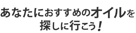 あなたにおすすめのオイルを探しに行こう！