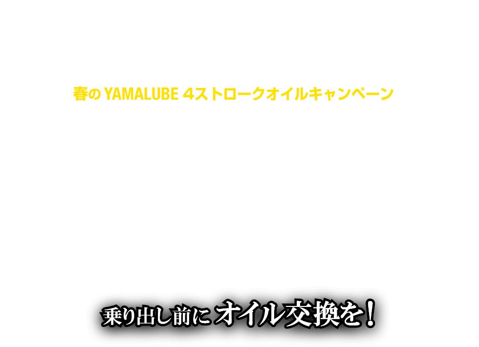 春のYAMALUBE 4ストロークオイルキャンペーン [ 2024.3/22 FRI - 5/19 SUN] 乗り出し前にオイル交換を！
