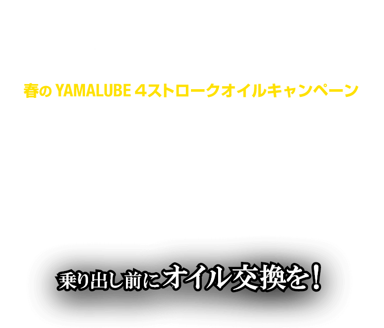 春のYAMALUBE 4ストロークオイルキャンペーン [ 2024.3/22 FRI - 5/19 SUN] 乗り出し前にオイル交換を！