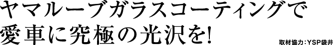 ヤマルーブガラスコーティングで愛車に究極の光沢を！