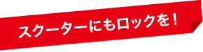 スクーターにもロックを！