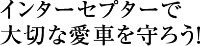 インターセプターで大切な愛車を守ろう！