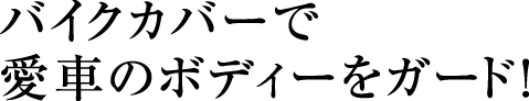 バイクカバーで愛車のボディーをガード！