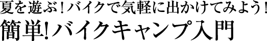 夏を遊ぶ！バイクで気軽に出かけてみよう！簡単! バイクキャンプ入門