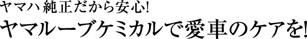 ヤマハ純正だから安心！ヤマルーブケミカルで愛車のケアを！