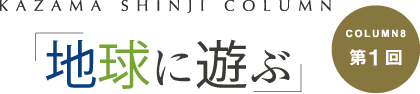 「地球に遊ぶ」 COLUMN8第1回