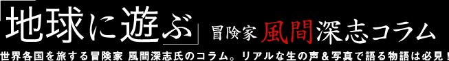 「地球に遊ぶ」 冒険家 風間深志コラム