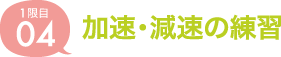 04.加速・減速の練習