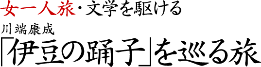 女一人旅・文学を駆ける 川端康成「伊豆の踊子」を巡る旅