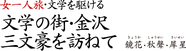 女一人旅・文学を駆ける 文学の街・金沢 三文豪を訪ねて