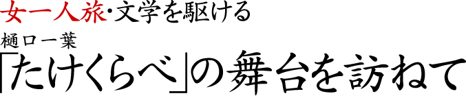 女一人旅・文学を駆ける 樋口一葉「たけくらべ」の舞台を訪ねて