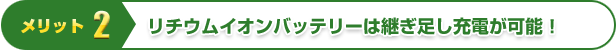 メリット2 | リチウムイオンバッテリーは継ぎ足し充電が可能！