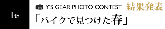 第1回フォトコンテスト結果発表 「バイクで見つけた春」