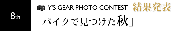 第8回フォトコンテスト結果発表 「バイクで見つけた秋」