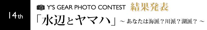 第回フォトコンテスト結果発表 「水辺とヤマハ」～あなたは海派？川派？湖派？～