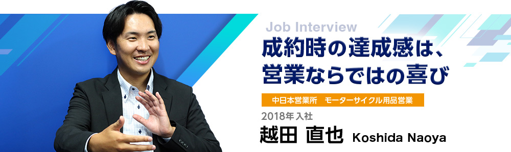 成約時の達成感は、営業ならではの喜び｜中日本営業部所 モーターサイクル用品営業｜2018年入社｜越田直也 Koshida Naoya