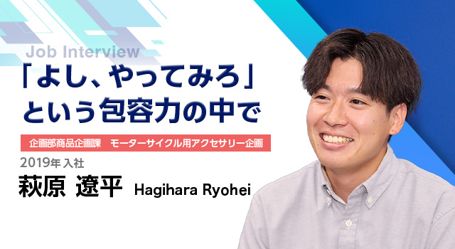 「よし、やってみろ」という包容力のなかで｜企画部商品企画課 モーターサイクル用アクセサリー企画｜2019年入社｜荻原遼平 Hagihara Ryohei