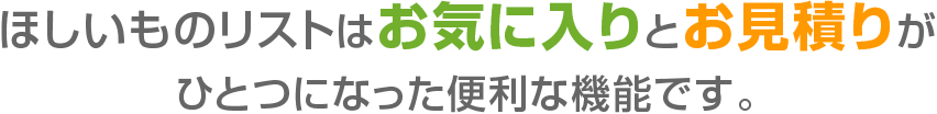 ほしいものリストはお気に入りとお見積りがひとつになった便利な機能です。